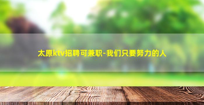 太原ktv招聘可兼职-我们只要努力的人